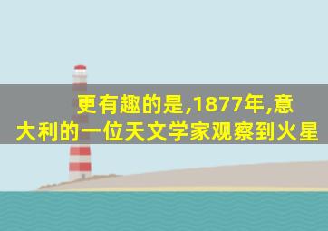 更有趣的是,1877年,意大利的一位天文学家观察到火星