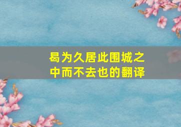 曷为久居此围城之中而不去也的翻译