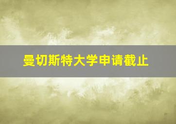 曼切斯特大学申请截止