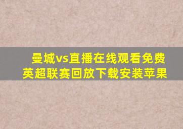 曼城vs直播在线观看免费英超联赛回放下载安装苹果