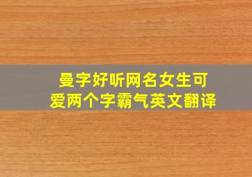 曼字好听网名女生可爱两个字霸气英文翻译