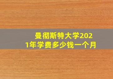 曼彻斯特大学2021年学费多少钱一个月