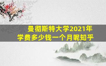 曼彻斯特大学2021年学费多少钱一个月呢知乎