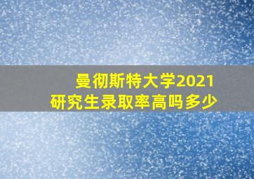 曼彻斯特大学2021研究生录取率高吗多少