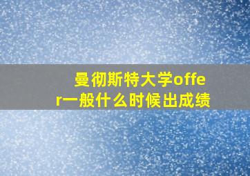 曼彻斯特大学offer一般什么时候出成绩