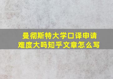 曼彻斯特大学口译申请难度大吗知乎文章怎么写