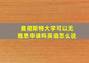 曼彻斯特大学可以无雅思申请吗英语怎么说