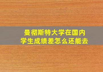 曼彻斯特大学在国内学生成绩差怎么还能去