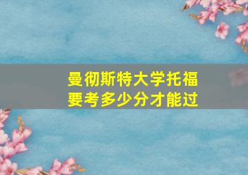 曼彻斯特大学托福要考多少分才能过