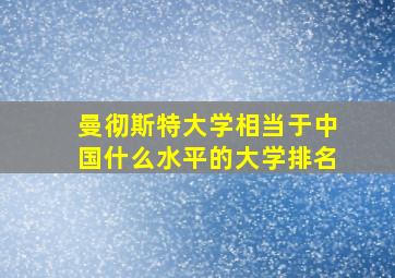 曼彻斯特大学相当于中国什么水平的大学排名