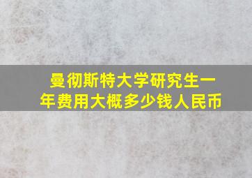 曼彻斯特大学研究生一年费用大概多少钱人民币