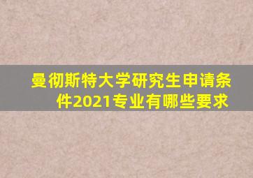 曼彻斯特大学研究生申请条件2021专业有哪些要求