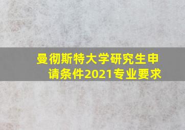 曼彻斯特大学研究生申请条件2021专业要求