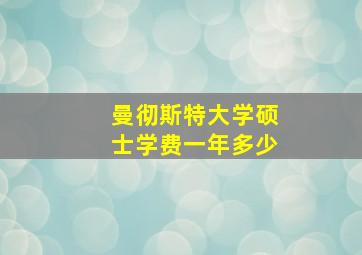 曼彻斯特大学硕士学费一年多少