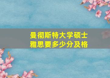 曼彻斯特大学硕士雅思要多少分及格