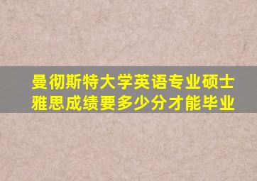 曼彻斯特大学英语专业硕士雅思成绩要多少分才能毕业