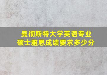 曼彻斯特大学英语专业硕士雅思成绩要求多少分