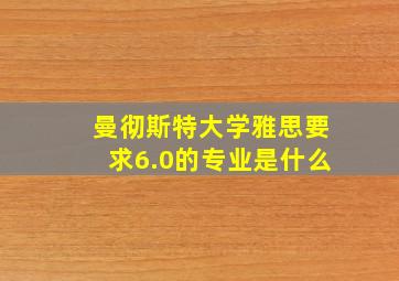 曼彻斯特大学雅思要求6.0的专业是什么