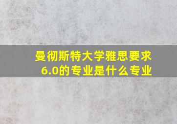 曼彻斯特大学雅思要求6.0的专业是什么专业