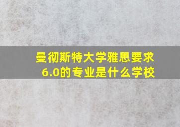 曼彻斯特大学雅思要求6.0的专业是什么学校