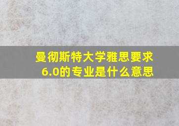 曼彻斯特大学雅思要求6.0的专业是什么意思