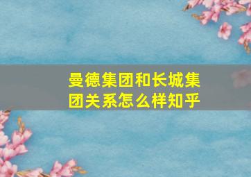 曼德集团和长城集团关系怎么样知乎