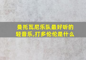 曼托瓦尼乐队最好听的轻音乐,打多伦伦是什么