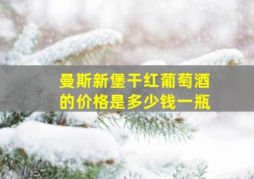 曼斯新堡干红葡萄酒的价格是多少钱一瓶