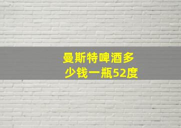 曼斯特啤酒多少钱一瓶52度