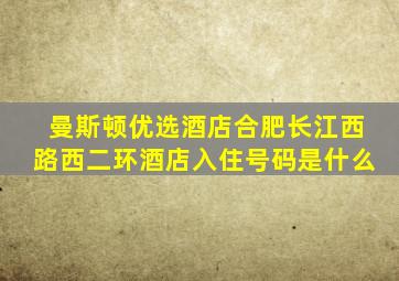 曼斯顿优选酒店合肥长江西路西二环酒店入住号码是什么