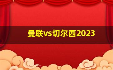 曼联vs切尔西2023