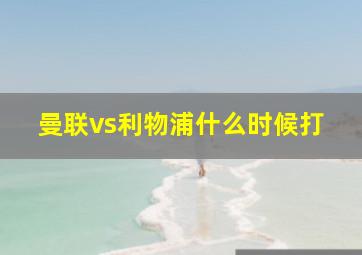 曼联vs利物浦什么时候打