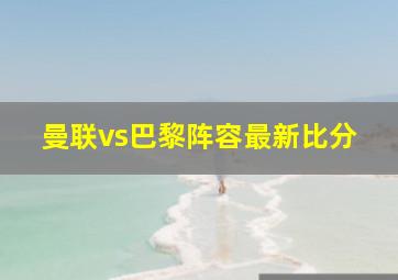 曼联vs巴黎阵容最新比分