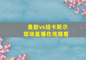 曼联vs纽卡斯尔现场直播在线观看