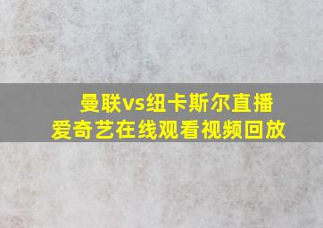 曼联vs纽卡斯尔直播爱奇艺在线观看视频回放