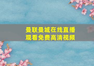 曼联曼城在线直播观看免费高清视频