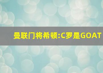 曼联门将希顿:C罗是GOAT