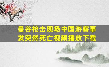 曼谷枪击现场中国游客事发突然死亡视频播放下载