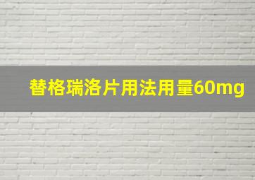 替格瑞洛片用法用量60mg