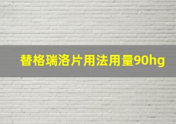 替格瑞洛片用法用量90hg