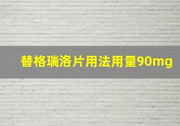 替格瑞洛片用法用量90mg