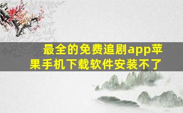 最全的免费追剧app苹果手机下载软件安装不了