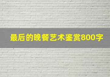 最后的晚餐艺术鉴赏800字