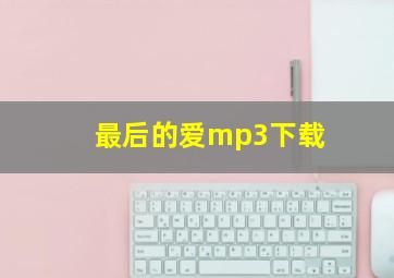 最后的爱mp3下载