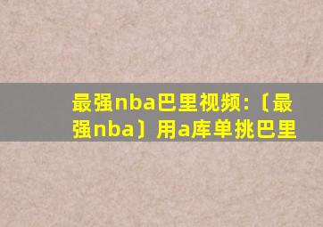 最强nba巴里视频:〔最强nba〕用a库单挑巴里