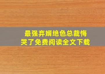 最强弃婿绝色总裁悔哭了免费阅读全文下载