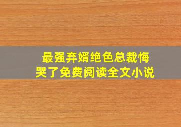 最强弃婿绝色总裁悔哭了免费阅读全文小说