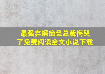 最强弃婿绝色总裁悔哭了免费阅读全文小说下载