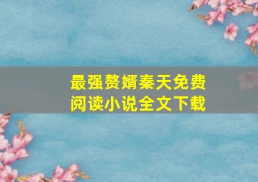 最强赘婿秦天免费阅读小说全文下载