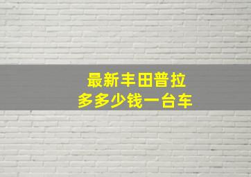 最新丰田普拉多多少钱一台车